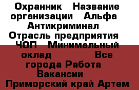 Охранник › Название организации ­ Альфа - Антикриминал › Отрасль предприятия ­ ЧОП › Минимальный оклад ­ 33 000 - Все города Работа » Вакансии   . Приморский край,Артем г.